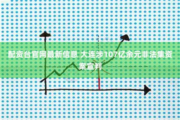 配资台官网最新信息 大连涉107亿余元非法集资案宣判