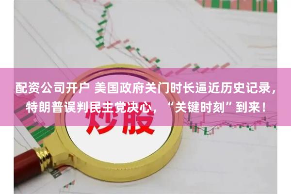 配资公司开户 美国政府关门时长逼近历史记录，特朗普误判民主党决心，“关键时刻”到来！