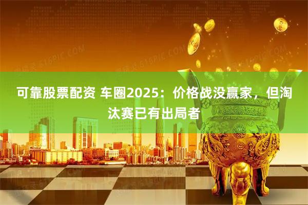可靠股票配资 车圈2025：价格战没赢家，但淘汰赛已有出局者